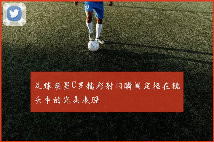足球明星C罗精彩射门瞬间定格在镜头中的完美表现