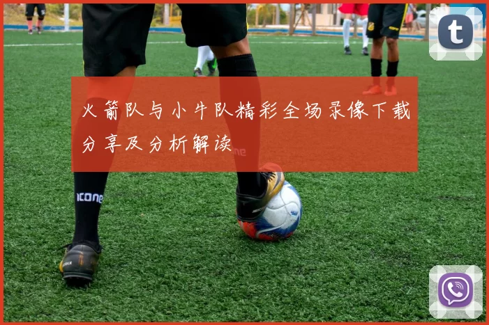 火箭队与小牛队精彩全场录像下载分享及分析解读